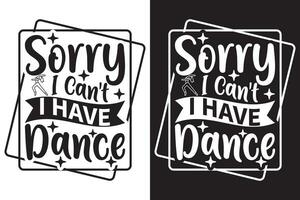 Sorry I Can't I Have Dance - Dancing EPS typography t-shirt design vector