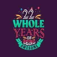 22 whole years of being awesome. 22nd birthday, 22nd anniversary lettering vector