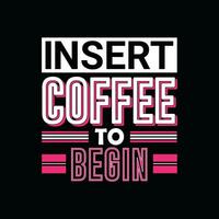 INSERT COFFEE TO BEGIN,  Creative  Coffee t-shirt Design vector