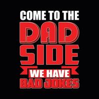 COME TO THE DAD SIDE WE HAVE BAD JOKES, Creative Fathers day t-shirt design. vector