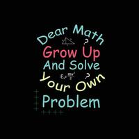 dear math grow up and solve your problem t shirt design vector