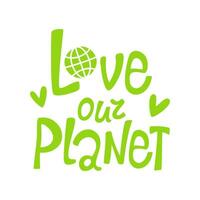 Hand drawn green lettering love our planet, heart, globe. Design for greeting cards, posters, t-shirts, banners, printable invitations. Vector illustration of a message