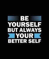 BE YOURSELF BUT ALWAYS YOUR BETTER SELF. T-  SHIRT DESIGN. PRINT TEMPLATE.TYPOGRAPHY VECTOR   ILLUSTRATION.