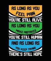 AS LONG AS YOU FEEL PAIN YOU'RE STILL ALIVE.   AS LONG AS YOU MAKE MISTAKES YOU'RE STILL HUMAN   AND AS LONG AS YOU KEEP TRYING THERE'S STILL   HOPE. T-SHIRT DESIGN. PRINT TEMPLATE.TYPOGRAPHY vector