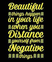 BEAUTIFUL THINGS HAPPEN IN YOUR LIFE WHEN   YOU DISTANCE YOURSELF FROM ALL THE NEGATIVE   THINGS. T-SHIRT DESIGN. PRINT   TEMPLATE.TYPOGRAPHY VECTOR ILLUSTRATION.