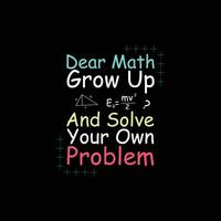 Dear Math, Grow up And Solve your Own problem typography t-shirt design vector