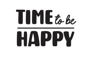 Time to be happy. Inspirational quote. Motivational phrase for decoration or printing. vector