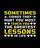 SOMETIMES THINGS THAT HURT YOU MOST TEACH YOU THE GREATEST LESSONS IN LIFE. T-SHIRT DESIGN. PRINT TEMPLATE.TYPOGRAPHY VECTOR ILLUSTRATION.