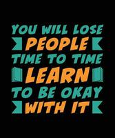 YOU WILL LOSE PEOPLE. TIME TO TIME LEARN TO BE OKAY WITH IT. T-SHIRT DESIGN. PRINT TEMPLATE.TYPOGRAPHY VECTOR ILLUSTRATION.