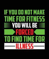 IF YOU DO NOT MAKE TIME FOR FITNESS YOU WILL BE FORCED TO FIND TIME FOR ILLNESS. T-SHIRT DESIGN. PRINT TEMPLATE.TYPOGRAPHY VECTOR ILLUSTRATION.