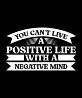 YOU CAN'T LIVE A POSITIVE LIFE WITH A NEGATIVE MIND. T-SHIRT DESIGN. PRINT TEMPLATE.TYPOGRAPHY VECTOR ILLUSTRATION.