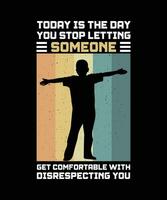 TODAY IS THE DAY YOU STOP LETTING SOMEONE GET COMFORTABLE WITH DISRESPECTING YOU. T-SHIRT DESIGN. PRINT TEMPLATE.TYPOGRAPHY VECTOR ILLUSTRATION.