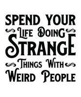 SPEND YOUR LIFE DOING STRANGE THINGS WITH WEIRD PEOPLE. T-SHIRT DESIGN. PRINT TEMPLATE.TYPOGRAPHY VECTOR ILLUSTRATION.