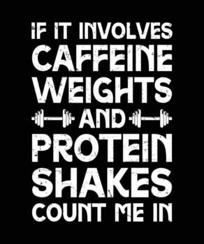 IF IT INVOLVES CAFFEINE, WEIGHTS, AND PROTEIN SHAKES COUNT ME IN. T-SHIRT DESIGN. PRINT TEMPLATE.TYPOGRAPHY VECTOR ILLUSTRATION.