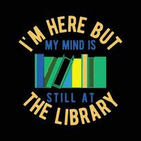 i'm here but my mind is Still at the library graphic designs vector