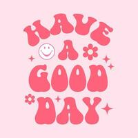 have a good day groovy style motivational typography t shirt design vector