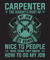 Carpenter The Hardest Part Of My Job Is Being Nice To People Who Think They Know How To Do My Job vector