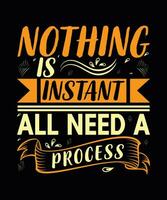 NOTHING IS INSTANT ALL NEED A PROCESS,  CREATIVE TYPOGRAPHY T SHIRT DESIGN vector