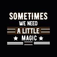 SOMETIMES WE NEED A LITTLE MAGIC,   CREATIVE TYPOGRAPHY T SHIRT DESIGN vector