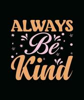 ALWAYS BE KIND,  CREATIVE TYPOGRAPHY T SHIRT DESIGN vector