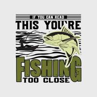 IF YOU CAN READ THIS YOURE FISHING TOO CLOSE, CREATIVE FISHING T SHIRT DESIGN vector