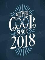 Super Cool since 2018. 2018 Birthday Typography Tshirt Design. vector