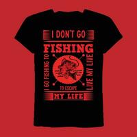 I Don't Go Fishing To Escape  My Life  I Go Fishing To Live My Live T shirt vector