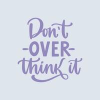 Don t overthink it. Hand written lettering quote. Mental health motivational phrase. MInimalistic modern typographic slogan. Depression awareness. vector