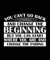 YOU CAN'T GO BACK AND CHANGE THE BEGINNING BUT YOU CAN START WHERE YOU ARE AND CHANGE THE ENDING. T-SHIRT DESIGN. PRINT TEMPLATE.TYPOGRAPHY VECTOR ILLUSTRATION.