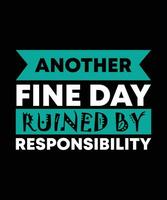 ANOTHER FINE DAY RUINED BY RESPONSIBILITY. T-SHIRT DESIGN. PRINT TEMPLATE.TYPOGRAPHY VECTOR ILLUSTRATION.