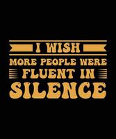 I WISH MORE PEOPLE WERE FLUENT IN SILENCE. T-SHIRT DESIGN. PRINT TEMPLATE.TYPOGRAPHY VECTOR ILLUSTRATION.