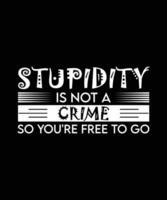 STUPIDITY IS NOT A CRIME SO YOU'RE FREE TO GO. T-SHIRT DESIGN. PRINT TEMPLATE.TYPOGRAPHY VECTOR ILLUSTRATION.