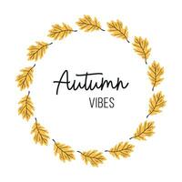 Vector fall wreath with yellow oak leaves. Fall plant elements and slogan Autumn vibes. Circle frame made from hand drawn botanical elements.