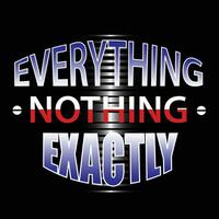 everything nothing exactly ,slogan tee graphic typography for print t shirt illustration, vector art