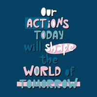 Handdrawn lettering poster Our actions today will shape the world of tomorrow. vector
