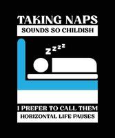 TAKING NAPS SOUNDS SO CHILDISH I PREFER TO CALL THEM HORIZONTAL LIFE PAUSES. T-SHIRT DESIGN. PRINT TEMPLATE.TYPOGRAPHY VECTOR ILLUSTRATION.