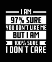 I AM 97 PERCENT SURE YOU DON'T LIKE ME BUT I AM 100 PERCENT SURE I DON'T CARE. T-SHIRT DESIGN. PRINT TEMPLATE.TYPOGRAPHY VECTOR ILLUSTRATION.