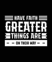 HAVE FAITH. GREATER THINGS ARE ON THEIR WAY. T-SHIRT DESIGN. PRINT TEMPLATE.TYPOGRAPHY VECTOR ILLUSTRATION.