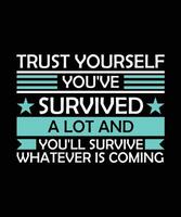 TRUST YOURSELF YOU'VE SURVIVED A LOT AND YOU'LL SURVIVE WHATEVER IS COMING. T-SHIRT DESIGN. PRINT TEMPLATE.TYPOGRAPHY VECTOR ILLUSTRATION.