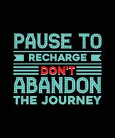 PAUSE TO RECHARGE DON'T ABANDON THE JOURNEY. T-SHIRT DESIGN. PRINT TEMPLATE.TYPOGRAPHY VECTOR ILLUSTRATION.