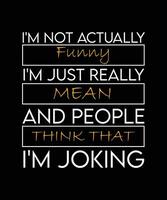 I'M NOT ACTUALLY FUNNY I'M JUST REALLY MEAN AND PEOPLE THINK THAT I'M JOKING. T-SHIRT DESIGN. PRINT TEMPLATE.TYPOGRAPHY VECTOR ILLUSTRATION.