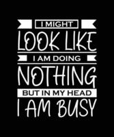 I MIGHT LOOK LIKE I AM DOING NOTHING BUT IN MY HEAD I AM BUSY. T-SHIRT DESIGN. PRINT TEMPLATE.TYPOGRAPHY VECTOR ILLUSTRATION.