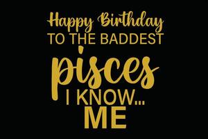 Happy Birthday To The Baddest Pisces I know Me Funny Pisces Zodiac Birthday T-Shirt Design vector