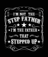 I'M NOT THE STEP FATHER I'M THE FATHER THAT STEPPED UP TSHIRT DESIGN vector