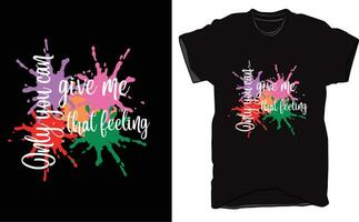 T-Shirt design Multi water color and word in Only you can give me that feeling. vector