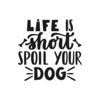 Life is short, spoil your dog. Hand written lettering quote. Phrases about pets. Dog lover quotes. Calligraphic written for poster, stickers, banners and t-shirts. vector