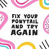 Fix your ponytail and try again. Inspirational girly quote for posters, wall art, paper design. Abstract colorful background. Motivational quote for female, feminist sign, women motivational phrase. vector