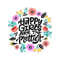 Happy girls are the prettiest. Inspirational girly quote with floral decoration. Hand written typography with colorful flowers around. Motivational quote for female, women motivational phrase. vector