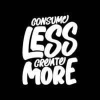 Consume Less, Create More, Motivational Typography Quote Design for T Shirt, Mug, Poster or Other Merchandise. vector