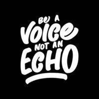 Be a Voice, Not an Echo, Motivational Typography Quote Design for T Shirt, Mug, Poster or Other Merchandise. vector